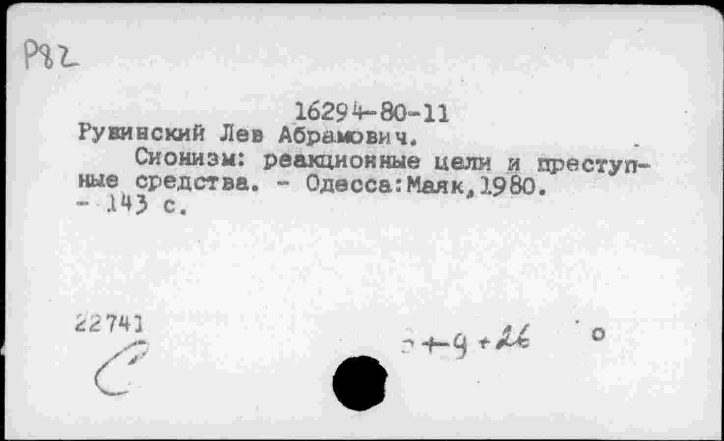 ﻿Ряг.
16294-80-11
Рувинский Лев Абрамович,
Сионизм: реакционные цели и преступные средства. - Одесса:Маяк.1980.
- .14? с.
22741